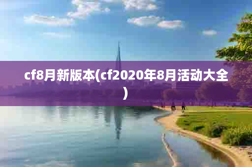 cf8月新版本(cf2020年8月活动大全)