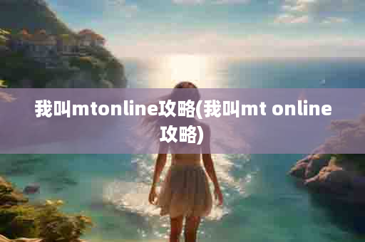 我叫mtonline攻略(我叫mt online攻略)