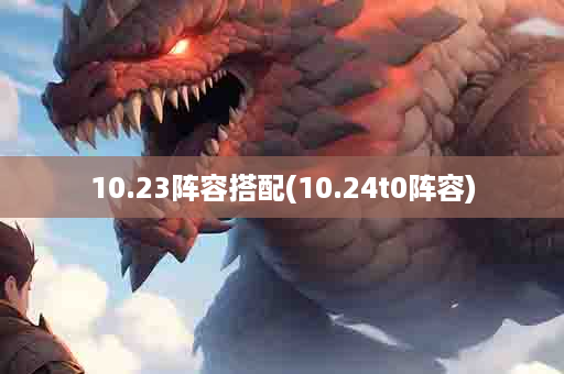 10.23阵容搭配(10.24t0阵容)