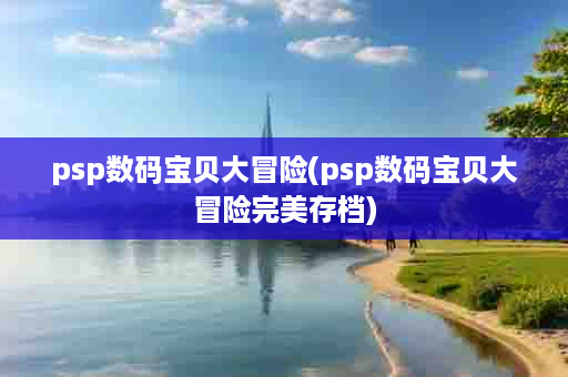 psp数码宝贝大冒险(psp数码宝贝大冒险完美存档)