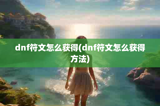 dnf符文怎么获得(dnf符文怎么获得方法)