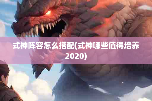 式神阵容怎么搭配(式神哪些值得培养2020)