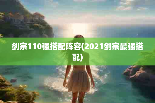 剑宗110强搭配阵容(2021剑宗最强搭配)