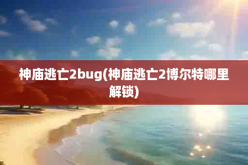 神庙逃亡2bug(神庙逃亡2博尔特哪里解锁)