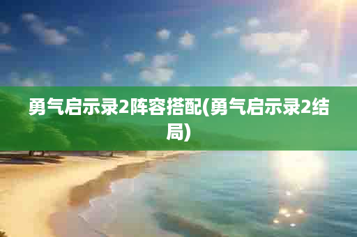 勇气启示录2阵容搭配(勇气启示录2结局)