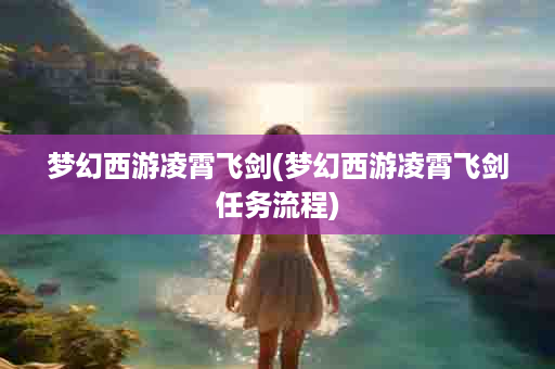 梦幻西游凌霄飞剑(梦幻西游凌霄飞剑任务流程)