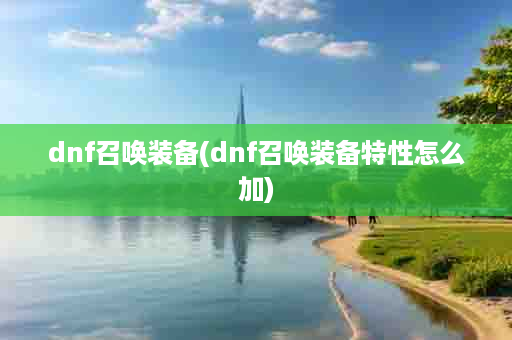 dnf召唤装备(dnf召唤装备特性怎么加)