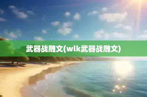 武器战雕文(wlk武器战雕文)