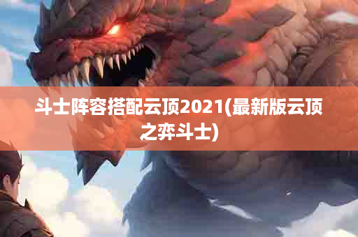 斗士阵容搭配云顶2021(最新版云顶之弈斗士)