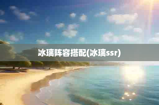 冰璃阵容搭配(冰璃ssr)