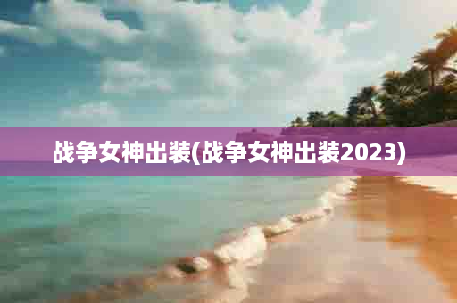 战争女神出装(战争女神出装2023)