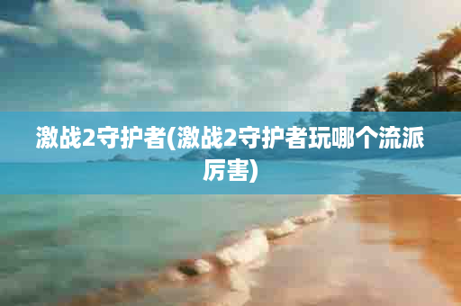 激战2守护者(激战2守护者玩哪个流派厉害)