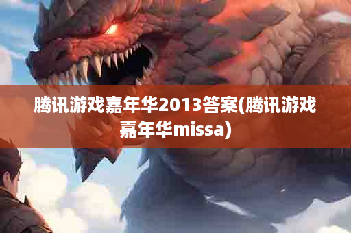 腾讯游戏嘉年华2013答案(腾讯游戏嘉年华missa)