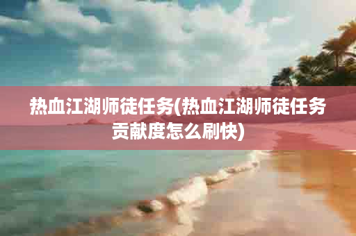 热血江湖师徒任务(热血江湖师徒任务贡献度怎么刷快)