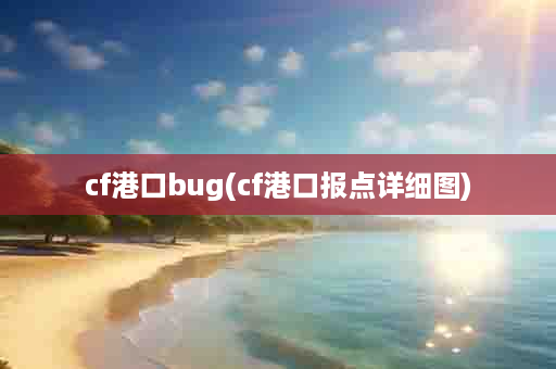 cf港口bug(cf港口报点详细图)