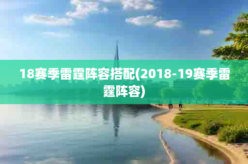 18赛季雷霆阵容搭配(2018-19赛季雷霆阵容)