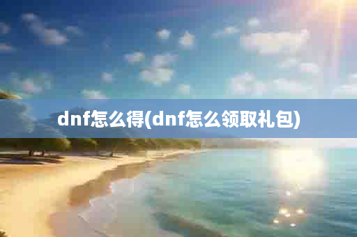 dnf怎么得(dnf怎么领取礼包)