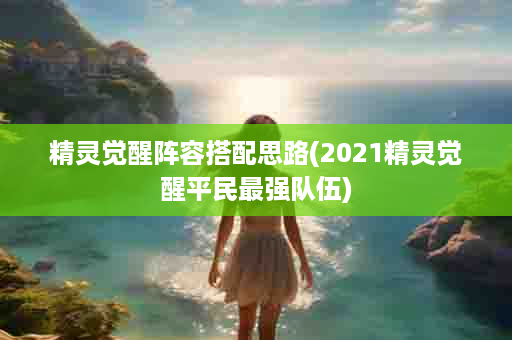 精灵觉醒阵容搭配思路(2021精灵觉醒平民最强队伍)