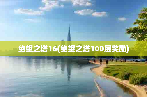 绝望之塔16(绝望之塔100层奖励)