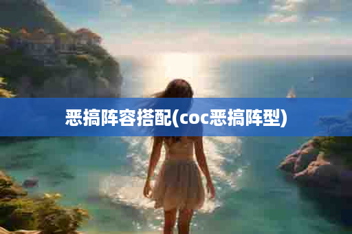 恶搞阵容搭配(coc恶搞阵型)