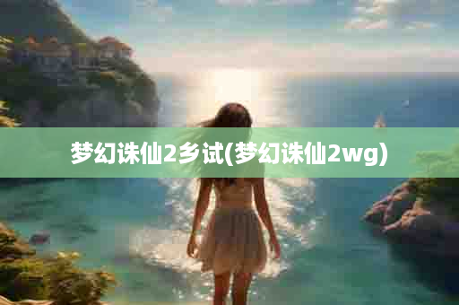 梦幻诛仙2乡试(梦幻诛仙2wg)