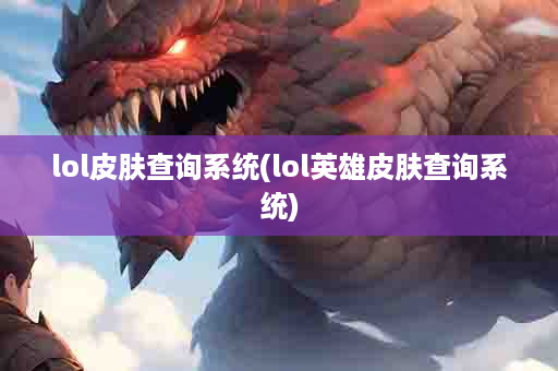 lol皮肤查询系统(lol英雄皮肤查询系统)