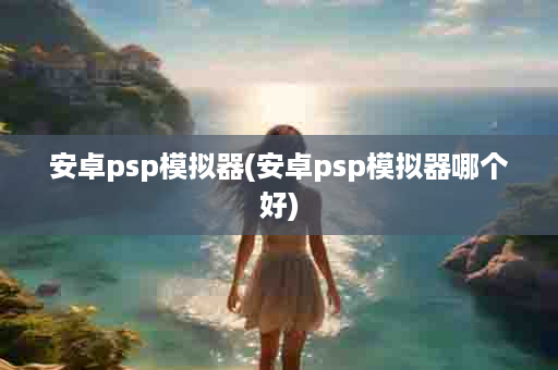 安卓psp模拟器(安卓psp模拟器哪个好)