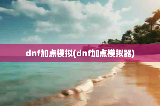 dnf加点模拟(dnf加点模拟器)