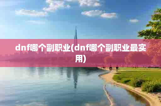 dnf哪个副职业(dnf哪个副职业最实用)