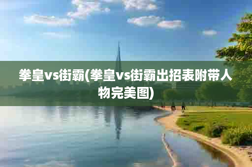 拳皇vs街霸(拳皇vs街霸出招表附带人物完美图)