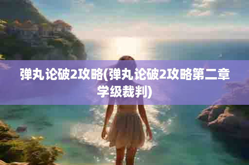 弹丸论破2攻略(弹丸论破2攻略第二章学级裁判)