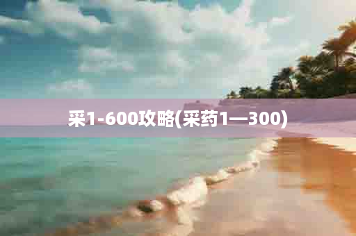 采1-600攻略(采药1—300)