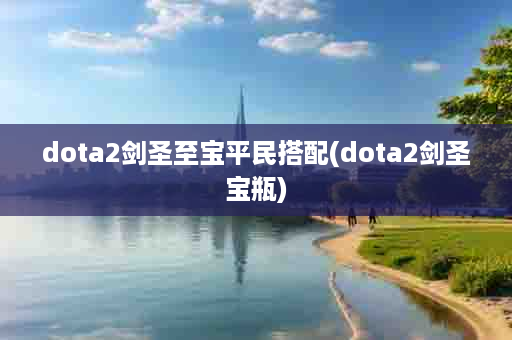 dota2剑圣至宝平民搭配(dota2剑圣宝瓶)