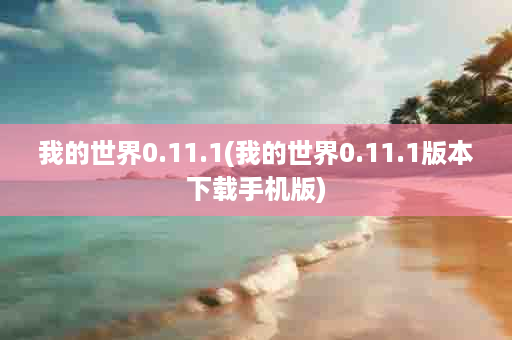 我的世界0.11.1(我的世界0.11.1版本下载手机版)