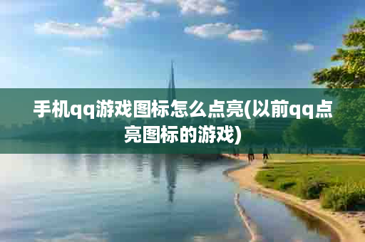 手机qq游戏图标怎么点亮(以前qq点亮图标的游戏)