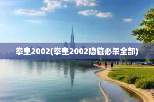 拳皇2002(拳皇2002隐藏必杀全部)