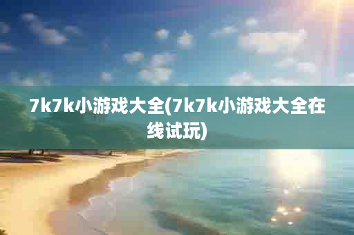 7k7k小游戏大全(7k7k小游戏大全在线试玩)