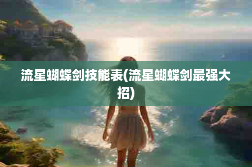 流星蝴蝶剑技能表(流星蝴蝶剑最强大招)