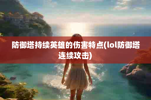 防御塔持续英雄的伤害特点(lol防御塔连续攻击)