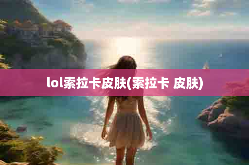 lol索拉卡皮肤(索拉卡 皮肤)