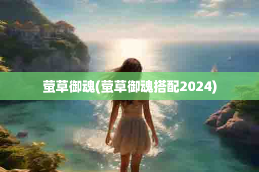 萤草御魂(萤草御魂搭配2024)