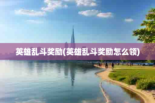 英雄乱斗奖励(英雄乱斗奖励怎么领)