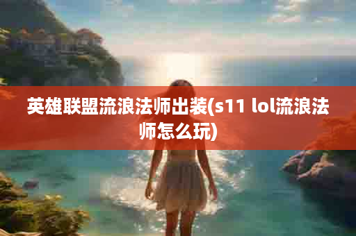 英雄联盟流浪法师出装(s11 lol流浪法师怎么玩)