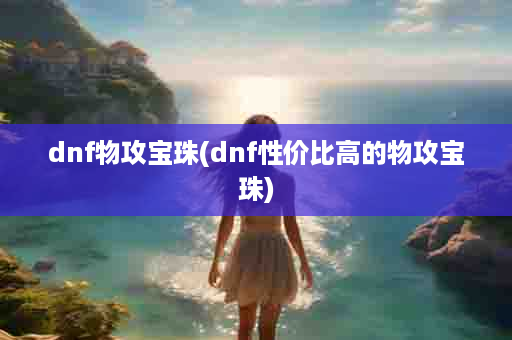 dnf物攻宝珠(dnf性价比高的物攻宝珠)