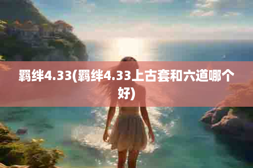 羁绊4.33(羁绊4.33上古套和六道哪个好)