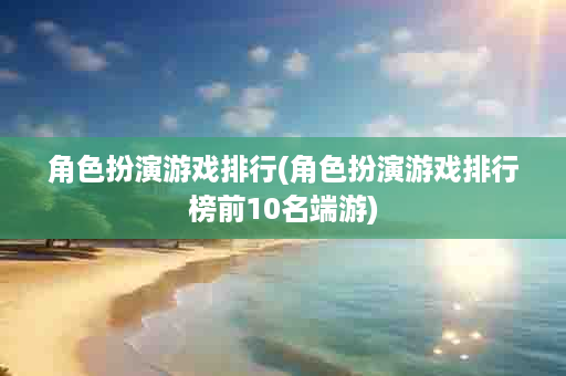 角色扮演游戏排行(角色扮演游戏排行榜前10名端游)