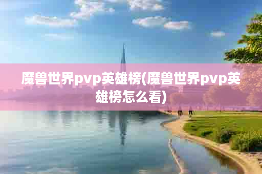 魔兽世界pvp英雄榜(魔兽世界pvp英雄榜怎么看)