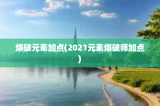 爆破元素加点(2021元素爆破师加点)