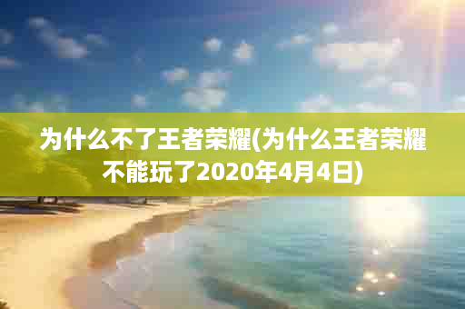 为什么不了王者荣耀(为什么王者荣耀不能玩了2020年4月4日)