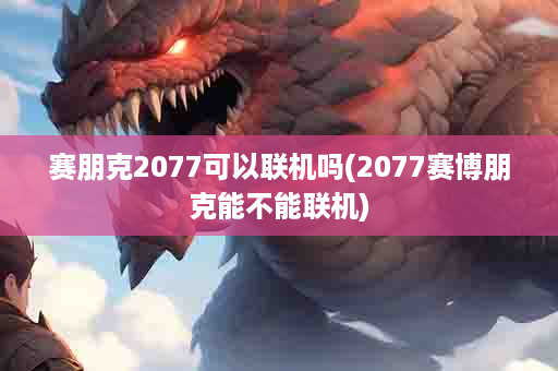 赛朋克2077可以联机吗(2077赛博朋克能不能联机)